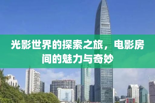 光影世界的探索之旅，电影房间的魅力与奇妙