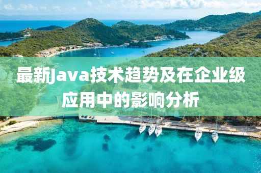 最新Java技术趋势及在企业级应用中的影响分析