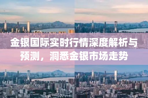 金银国际实时行情深度解析与预测，洞悉金银市场走势