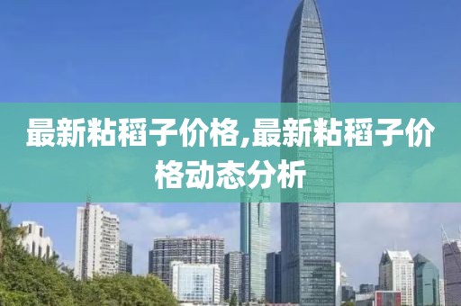 最新粘稻子价格,最新粘稻子价格动态分析