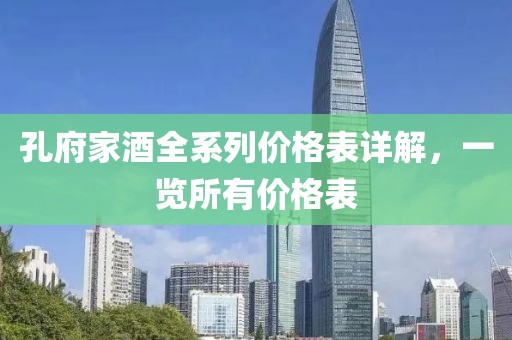孔府家酒全系列价格表详解，一览所有价格表