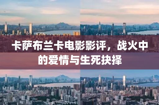 卡萨布兰卡电影影评，战火中的爱情与生死抉择