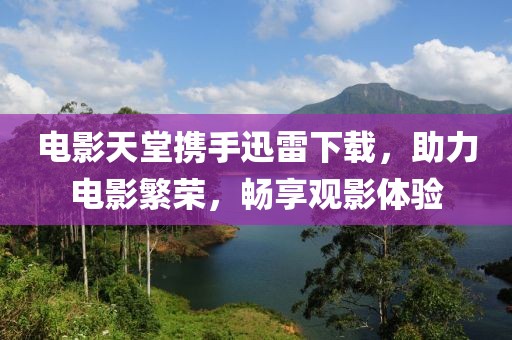 电影天堂携手迅雷下载，助力电影繁荣，畅享观影体验