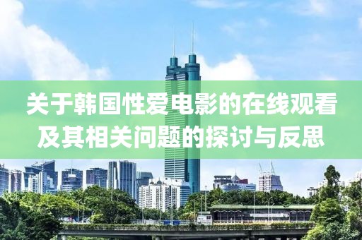 关于韩国性爱电影的在线观看及其相关问题的探讨与反思