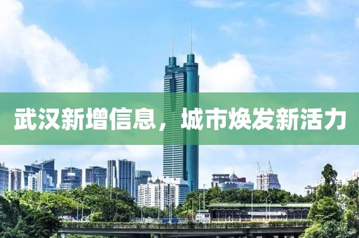 武汉新增信息，城市焕发新活力