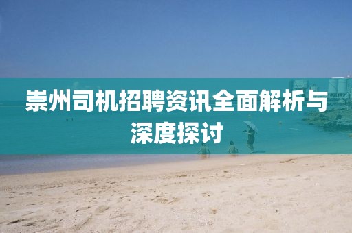 崇州司机招聘资讯全面解析与深度探讨