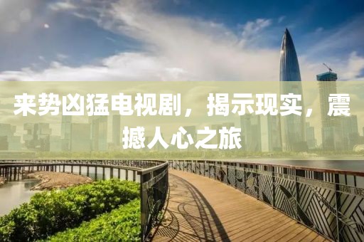来势凶猛电视剧，揭示现实，震撼人心之旅