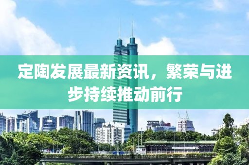 定陶发展最新资讯，繁荣与进步持续推动前行