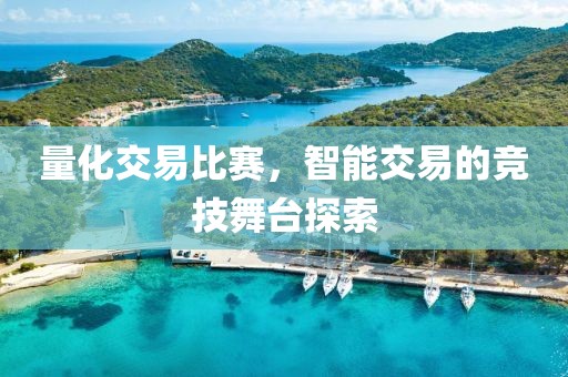 量化交易比赛，智能交易的竞技舞台探索