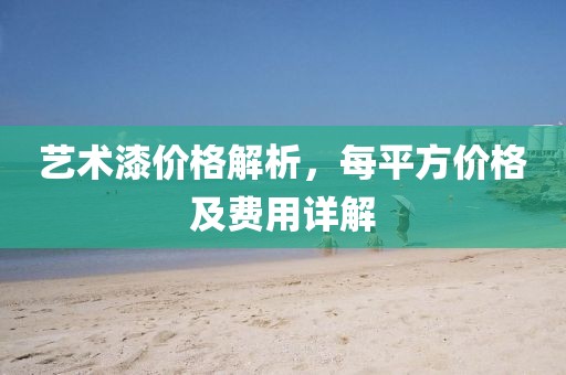 艺术漆价格解析，每平方价格及费用详解