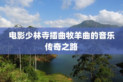 电影少林寺插曲牧羊曲的音乐传奇之路