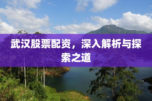武汉股票配资，深入解析与探索之道