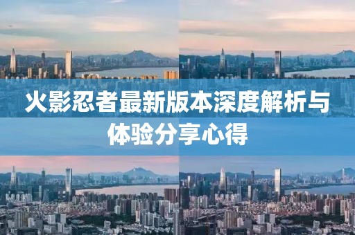 火影忍者最新版本深度解析与体验分享心得