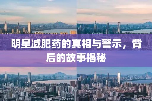 明星减肥药的真相与警示，背后的故事揭秘