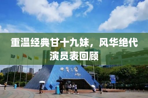 重温经典甘十九妹，风华绝代演员表回顾