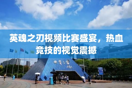 英魂之刃视频比赛盛宴，热血竞技的视觉震撼