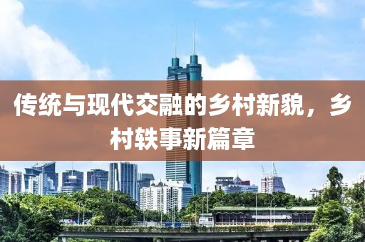 传统与现代交融的乡村新貌，乡村轶事新篇章