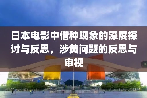 日本电影中借种现象的深度探讨与反思，涉黄问题的反思与审视