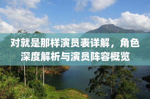 对就是那样演员表详解，角色深度解析与演员阵容概览