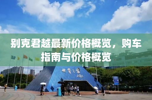 别克君越最新价格概览，购车指南与价格概览