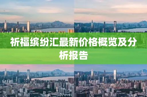 祈福缤纷汇最新价格概览及分析报告