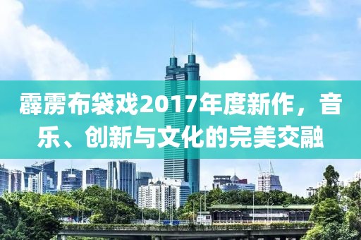 霹雳布袋戏2017年度新作，音乐、创新与文化的完美交融