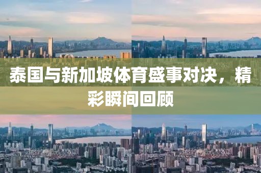 泰国与新加坡体育盛事对决，精彩瞬间回顾