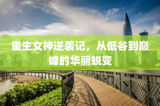 重生女神逆袭记，从低谷到巅峰的华丽蜕变