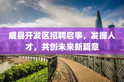 威县开发区招聘启事，发掘人才，共创未来新篇章