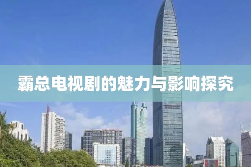 霸总电视剧的魅力与影响探究