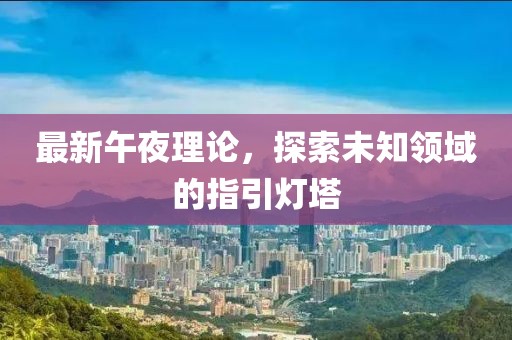 最新午夜理论，探索未知领域的指引灯塔