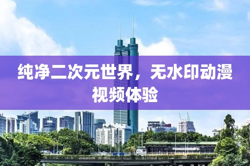 纯净二次元世界，无水印动漫视频体验