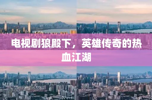 电视剧狼殿下，英雄传奇的热血江湖