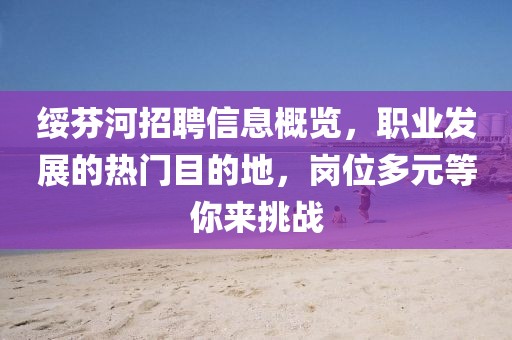绥芬河招聘信息概览，职业发展的热门目的地，岗位多元等你来挑战