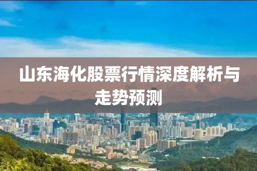 山东海化股票行情深度解析与走势预测