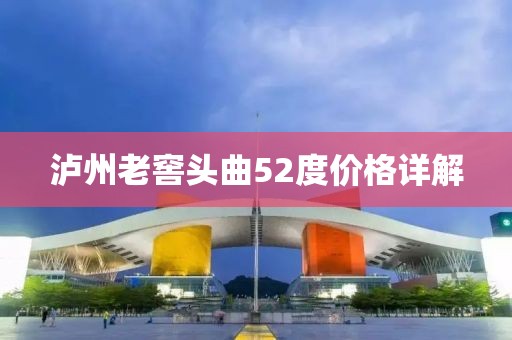 泸州老窖头曲52度价格详解
