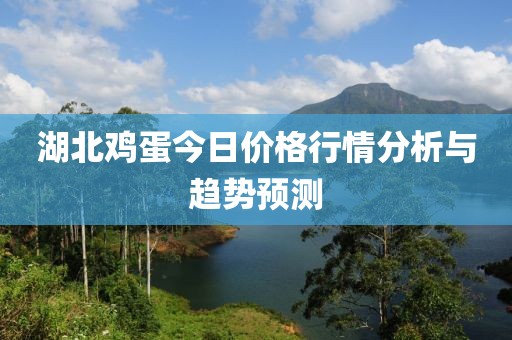 湖北鸡蛋今日价格行情分析与趋势预测