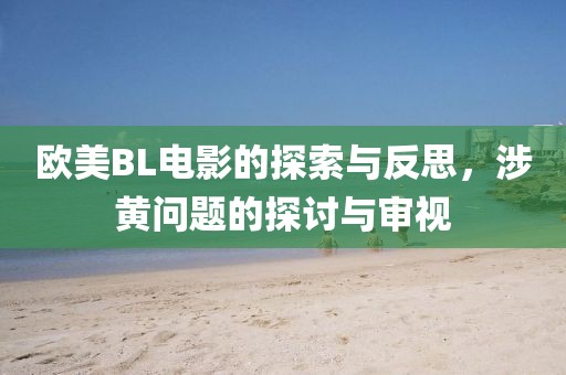 欧美BL电影的探索与反思，涉黄问题的探讨与审视