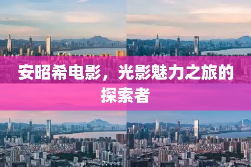 安昭希电影，光影魅力之旅的探索者