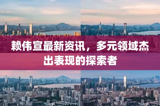 赖伟宣最新资讯，多元领域杰出表现的探索者