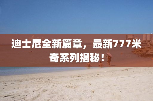 迪士尼全新篇章，最新777米奇系列揭秘！