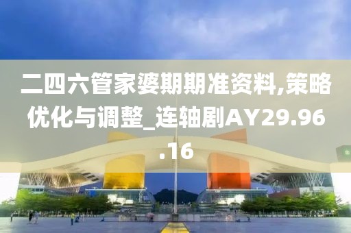 二四六管家婆期期准资料,策略优化与调整_连轴剧AY29.96.16