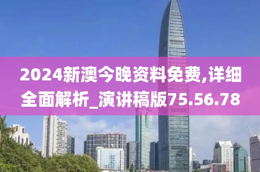 2024新澳今晚资料免费,详细全面解析_演讲稿版75.56.78