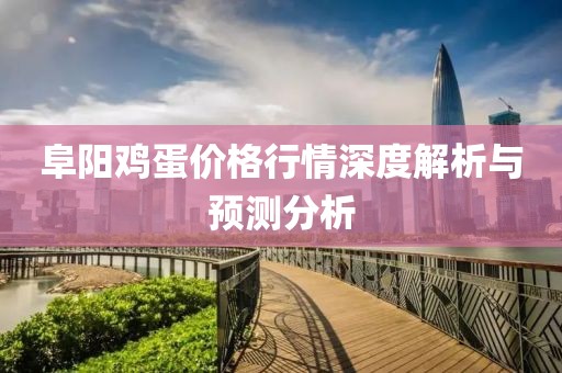 阜阳鸡蛋价格行情深度解析与预测分析