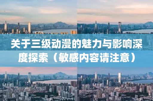 关于三级动漫的魅力与影响深度探索（敏感内容请注意）
