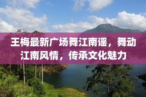王梅最新广场舞江南谣，舞动江南风情，传承文化魅力