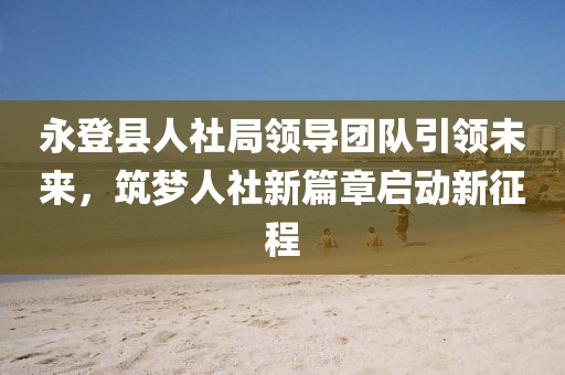 永登县人社局领导团队引领未来，筑梦人社新篇章启动新征程