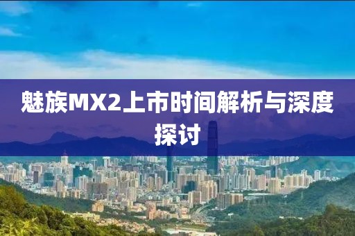 魅族MX2上市时间解析与深度探讨