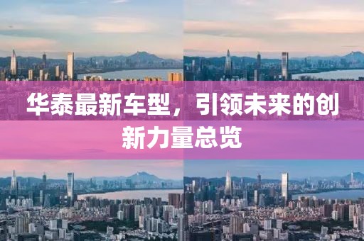 华泰最新车型，引领未来的创新力量总览