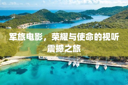 军旅电影，荣耀与使命的视听震撼之旅